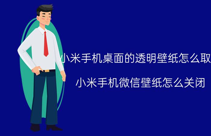 小米手机桌面的透明壁纸怎么取消 小米手机微信壁纸怎么关闭？